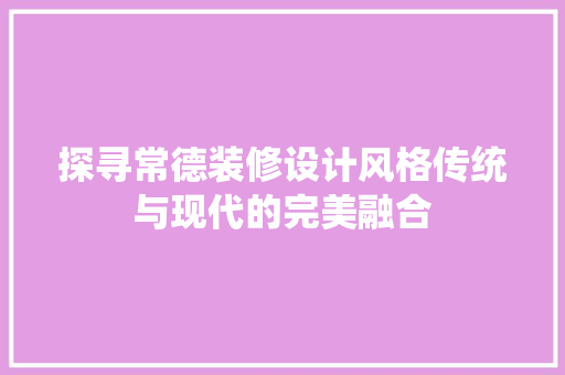 探寻常德装修设计风格传统与现代的完美融合