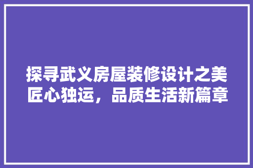 探寻武义房屋装修设计之美匠心独运，品质生活新篇章