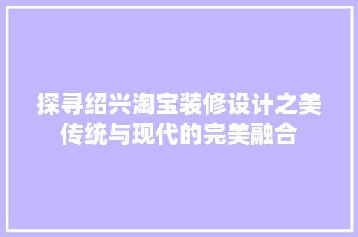 探寻绍兴淘宝装修设计之美传统与现代的完美融合