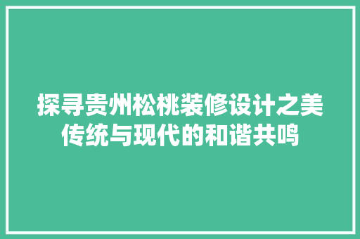 探寻贵州松桃装修设计之美传统与现代的和谐共鸣