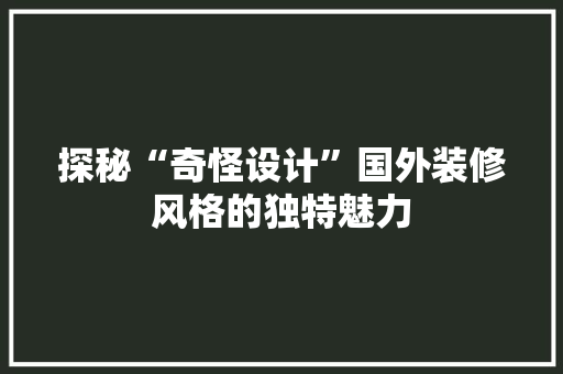 探秘“奇怪设计”国外装修风格的独特魅力