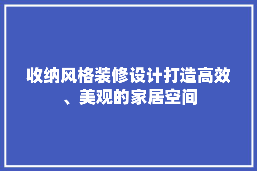 收纳风格装修设计打造高效、美观的家居空间