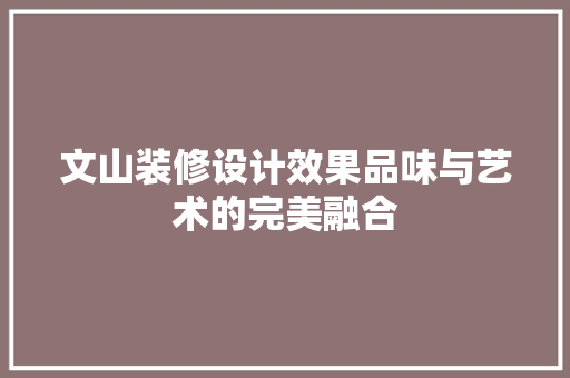 文山装修设计效果品味与艺术的完美融合
