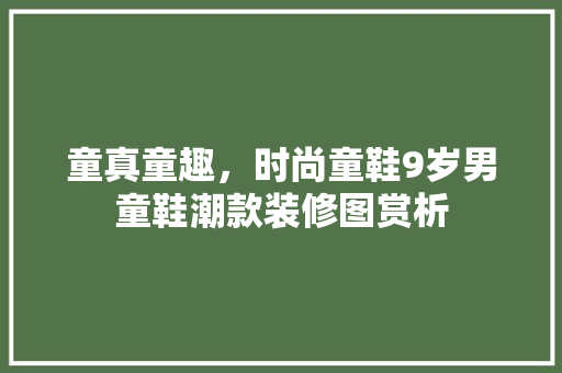 童真童趣，时尚童鞋9岁男童鞋潮款装修图赏析