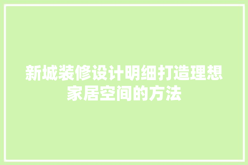 新城装修设计明细打造理想家居空间的方法  第1张