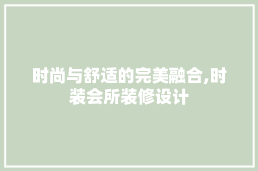 时尚与舒适的完美融合,时装会所装修设计