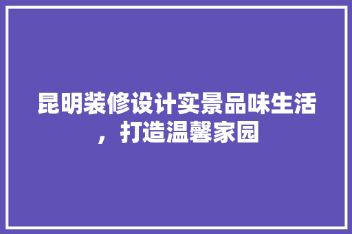 昆明装修设计实景品味生活，打造温馨家园