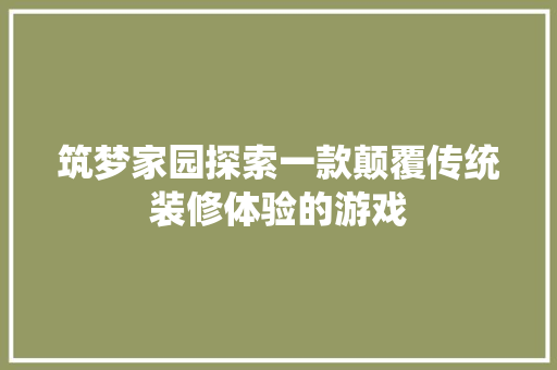 筑梦家园探索一款颠覆传统装修体验的游戏