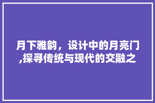月下雅韵，设计中的月亮门,探寻传统与现代的交融之美