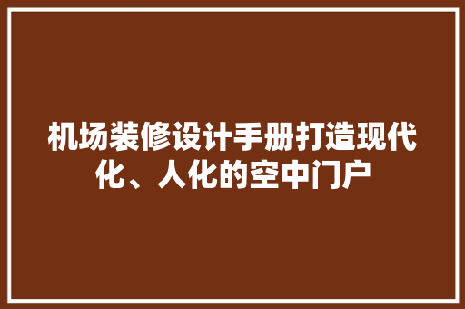 机场装修设计手册打造现代化、人化的空中门户