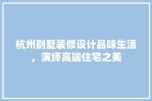 杭州别墅装修设计品味生活，演绎高端住宅之美