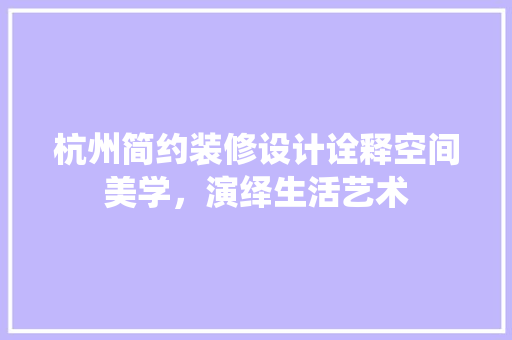杭州简约装修设计诠释空间美学，演绎生活艺术