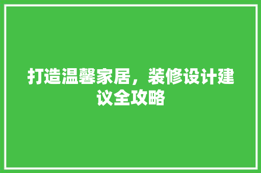 打造温馨家居，装修设计建议全攻略