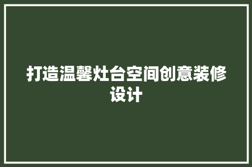 打造温馨灶台空间创意装修设计
