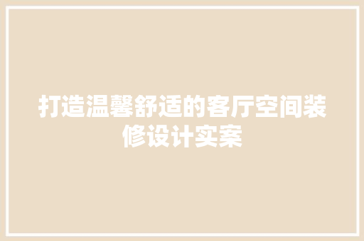 打造温馨舒适的客厅空间装修设计实案