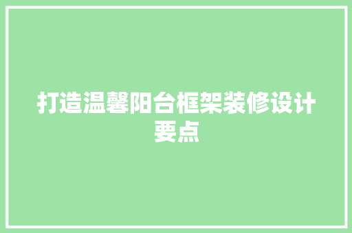 打造温馨阳台框架装修设计要点  第1张