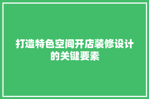 打造特色空间开店装修设计的关键要素