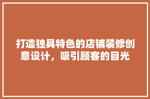 打造独具特色的店铺装修创意设计，吸引顾客的目光
