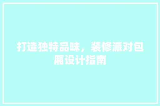 打造独特品味，装修派对包厢设计指南