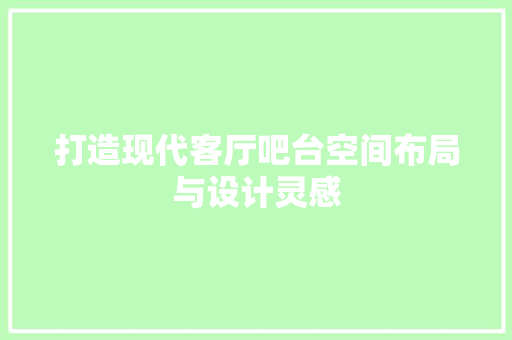 打造现代客厅吧台空间布局与设计灵感  第1张