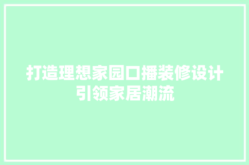 打造理想家园口播装修设计引领家居潮流