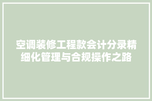 空调装修工程款会计分录精细化管理与合规操作之路