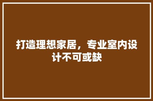 打造理想家居，专业室内设计不可或缺