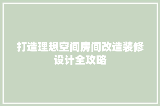 打造理想空间房间改造装修设计全攻略  第1张