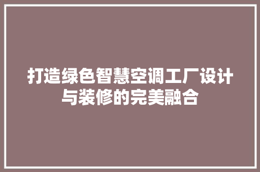 打造绿色智慧空调工厂设计与装修的完美融合
