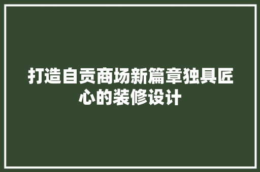 打造自贡商场新篇章独具匠心的装修设计