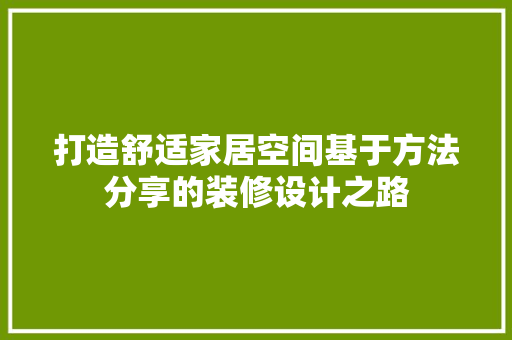 打造舒适家居空间基于方法分享的装修设计之路
