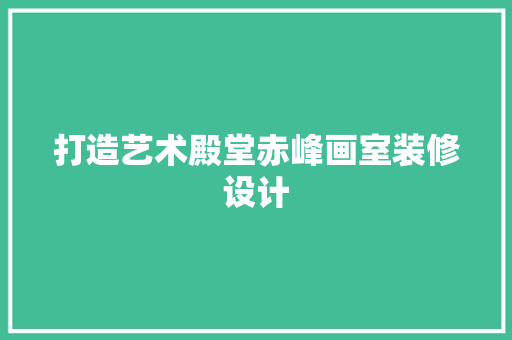 打造艺术殿堂赤峰画室装修设计