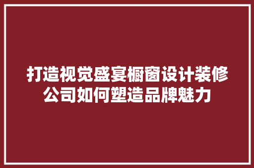 打造视觉盛宴橱窗设计装修公司如何塑造品牌魅力