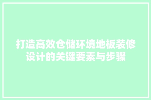 打造高效仓储环境地板装修设计的关键要素与步骤