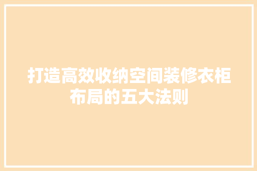 打造高效收纳空间装修衣柜布局的五大法则