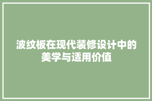 波纹板在现代装修设计中的美学与适用价值