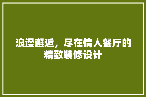 浪漫邂逅，尽在情人餐厅的精致装修设计  第1张