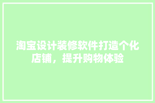 淘宝设计装修软件打造个化店铺，提升购物体验