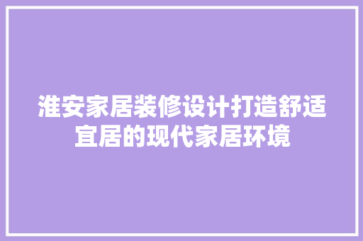 淮安家居装修设计打造舒适宜居的现代家居环境
