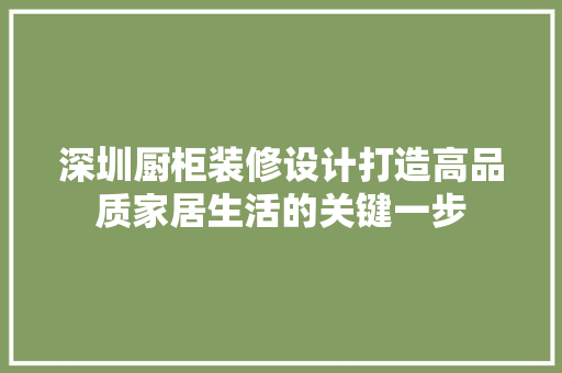 深圳厨柜装修设计打造高品质家居生活的关键一步  第1张