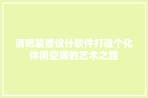 清吧装修设计软件打造个化休闲空间的艺术之路