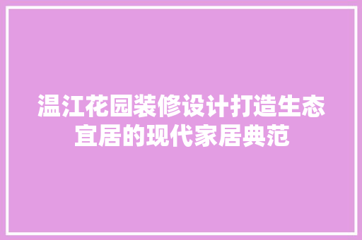 温江花园装修设计打造生态宜居的现代家居典范