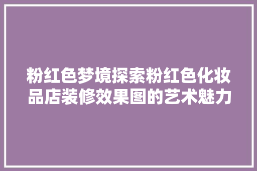 粉红色梦境探索粉红色化妆品店装修效果图的艺术魅力
