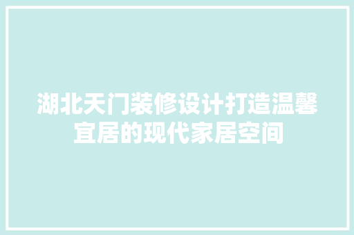 湖北天门装修设计打造温馨宜居的现代家居空间  第1张