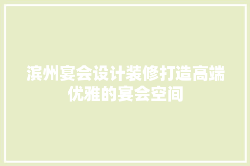滨州宴会设计装修打造高端优雅的宴会空间