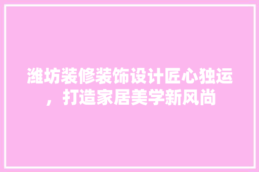 潍坊装修装饰设计匠心独运，打造家居美学新风尚