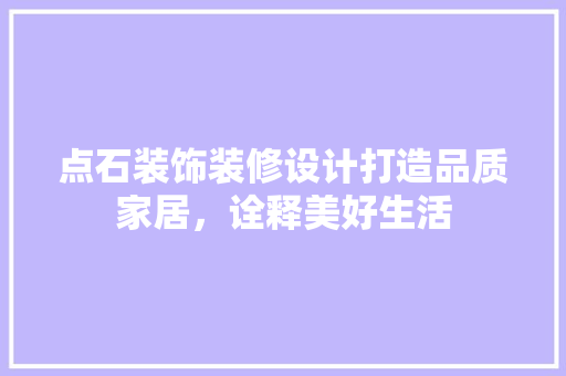 点石装饰装修设计打造品质家居，诠释美好生活