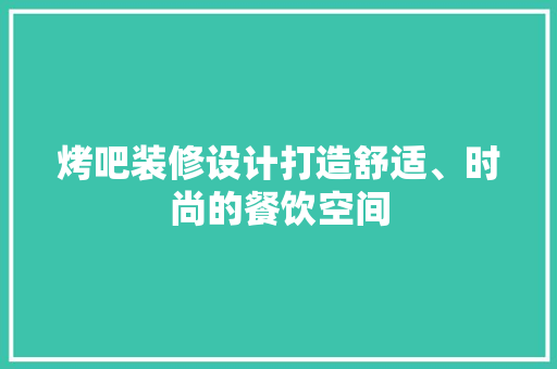 烤吧装修设计打造舒适、时尚的餐饮空间