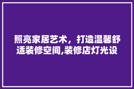 照亮家居艺术，打造温馨舒适装修空间,装修店灯光设计  第1张