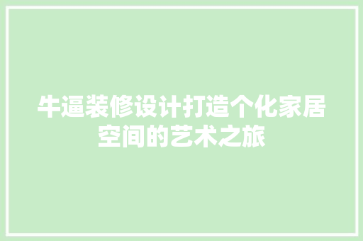 牛逼装修设计打造个化家居空间的艺术之旅  第1张